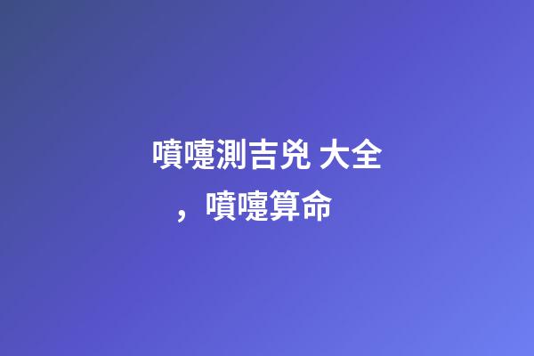 噴嚏測吉兇 大全，噴嚏算命-第1張-觀點(diǎn)-玄機(jī)派